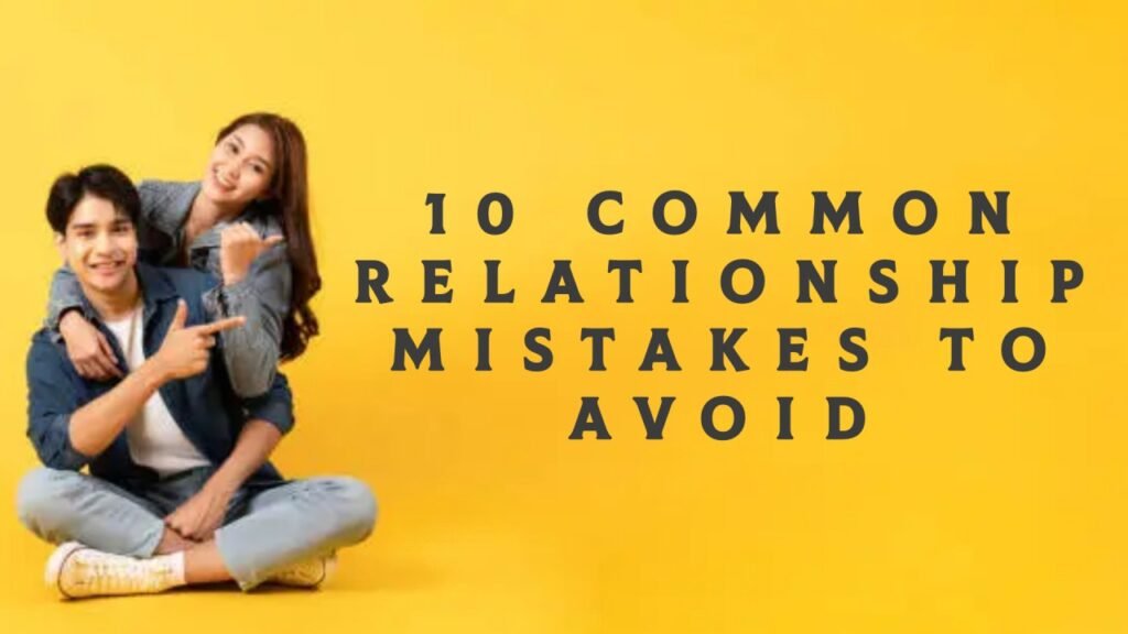 Top 10 Common Relationship Mistakes to Avoid